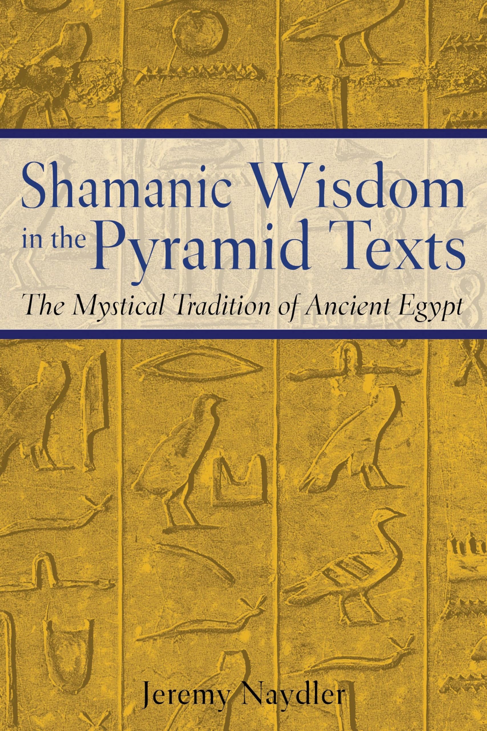 Shamanic Wisdom In The Pyramid Texts: The Mystical Tradition Of Ancient Egypt