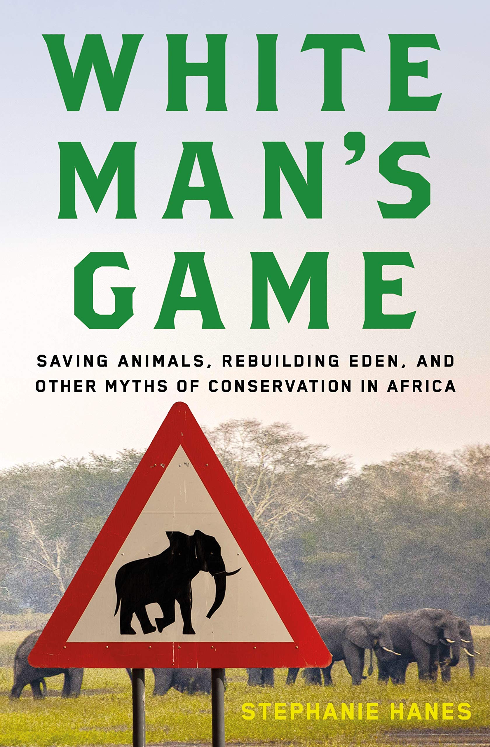 White Man'S Game: Saving Animals, Rebuilding Eden, And Other Myths Of Conservation In Africa