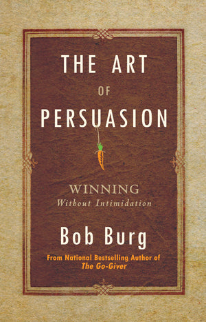 The Art of Persuasion: Winning Without Intimidation,New