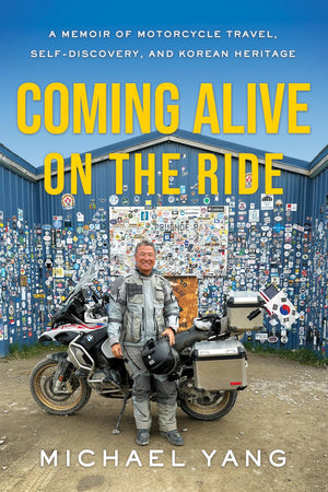 Coming Alive On The Ride: A Memoir Of Motorcycle Travel, SelfDiscovery, And Korean Heritage