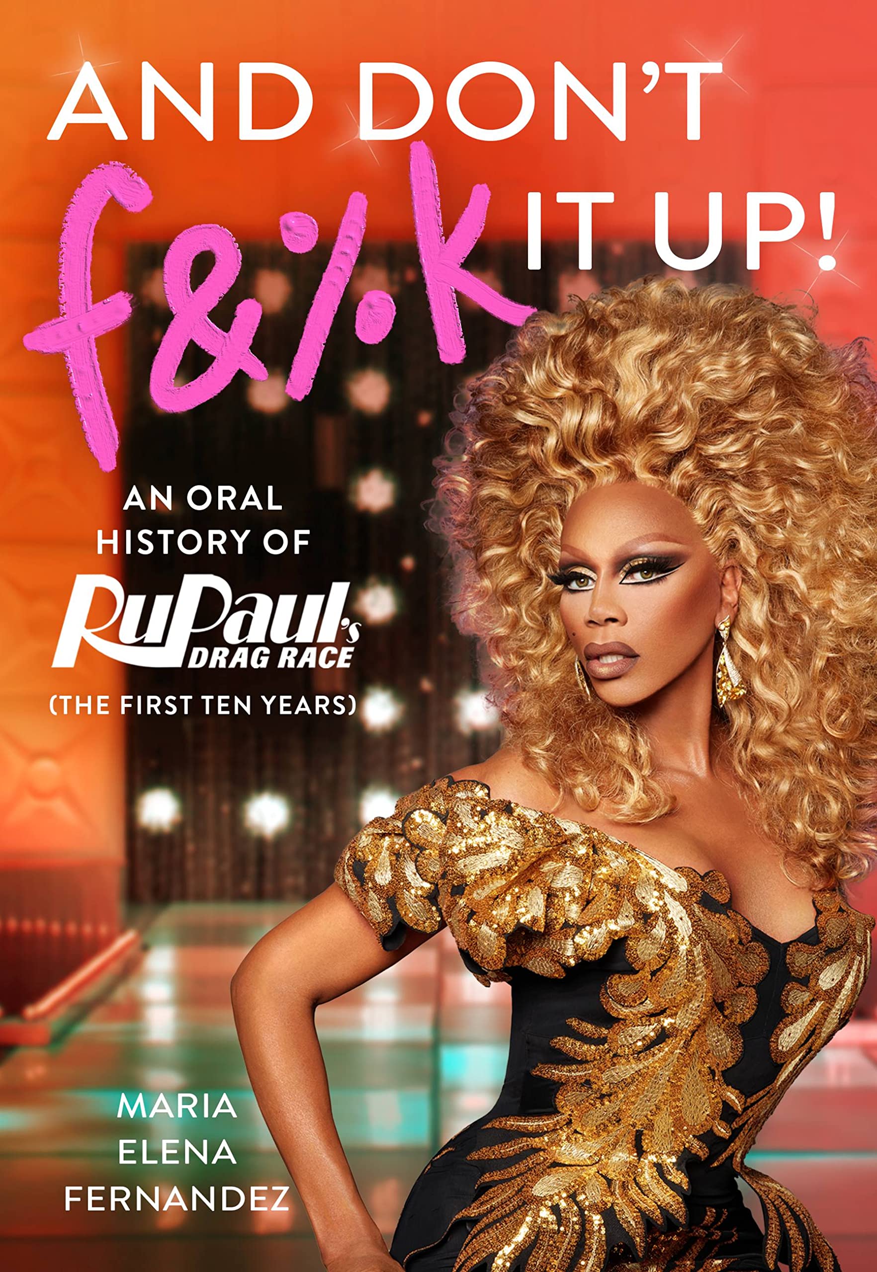 And Don't F&%k It Up: An Oral History of RuPaul's Drag Race (The First Ten Years),New