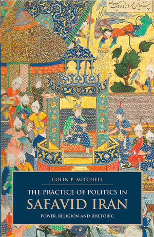 The Practice Of Politics In Safavid Iran: Power, Religion And Rhetoric (British Institute Of Persian Studies),Used
