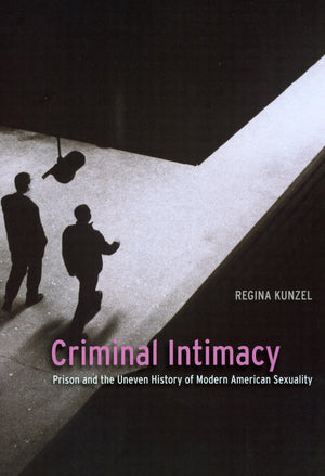 Criminal Intimacy: Prison And The Uneven History Of Modern American Sexuality