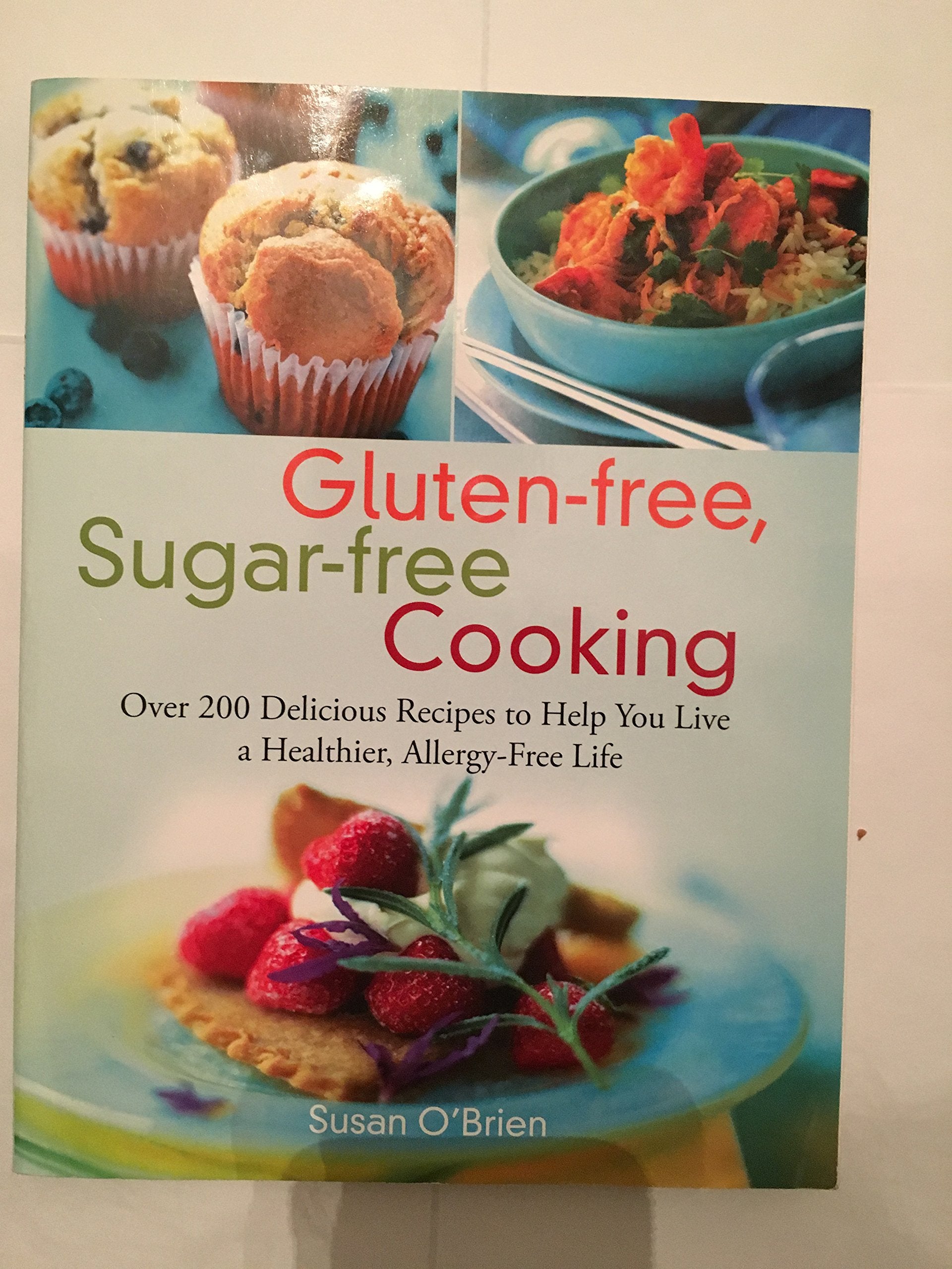 Glutenfree, Sugarfree Cooking: Over 200 Delicious Recipes To Help You Live A Healthier, Allergyfree Life