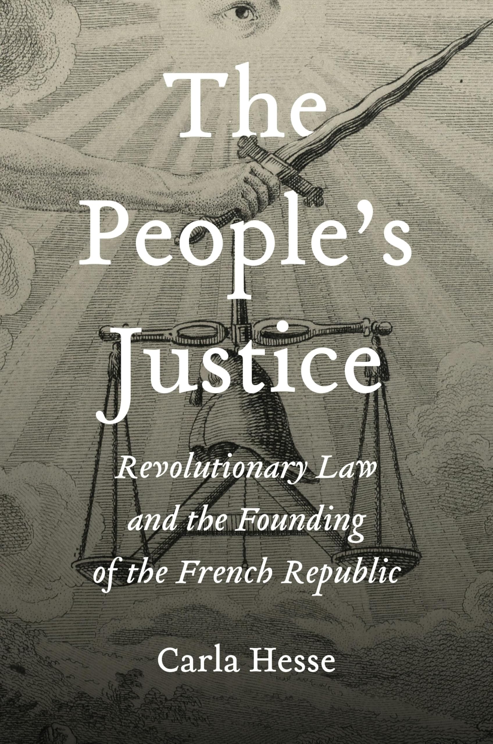 The PeopleS Justice: Revolutionary Law And The Founding Of The French Republic