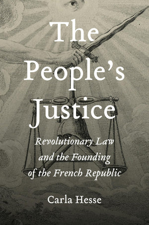 The PeopleS Justice: Revolutionary Law And The Founding Of The French Republic