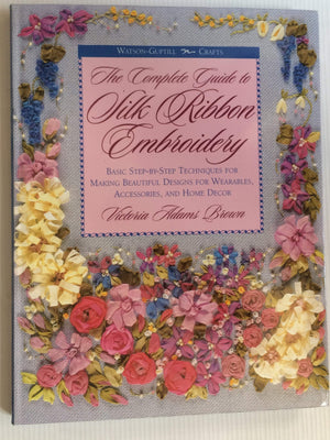 The Complete Guide To Silk Ribbon Embroidery: Basic Stepbystep Techniques For Making Beautiful Designs For Wearables, Accessor,New
