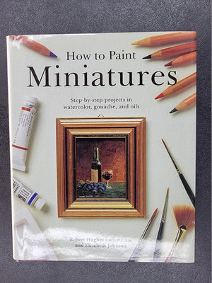 How to Paint Miniatures: StepbyStep Projects in Watercolor, Gouache, and Oils,Used