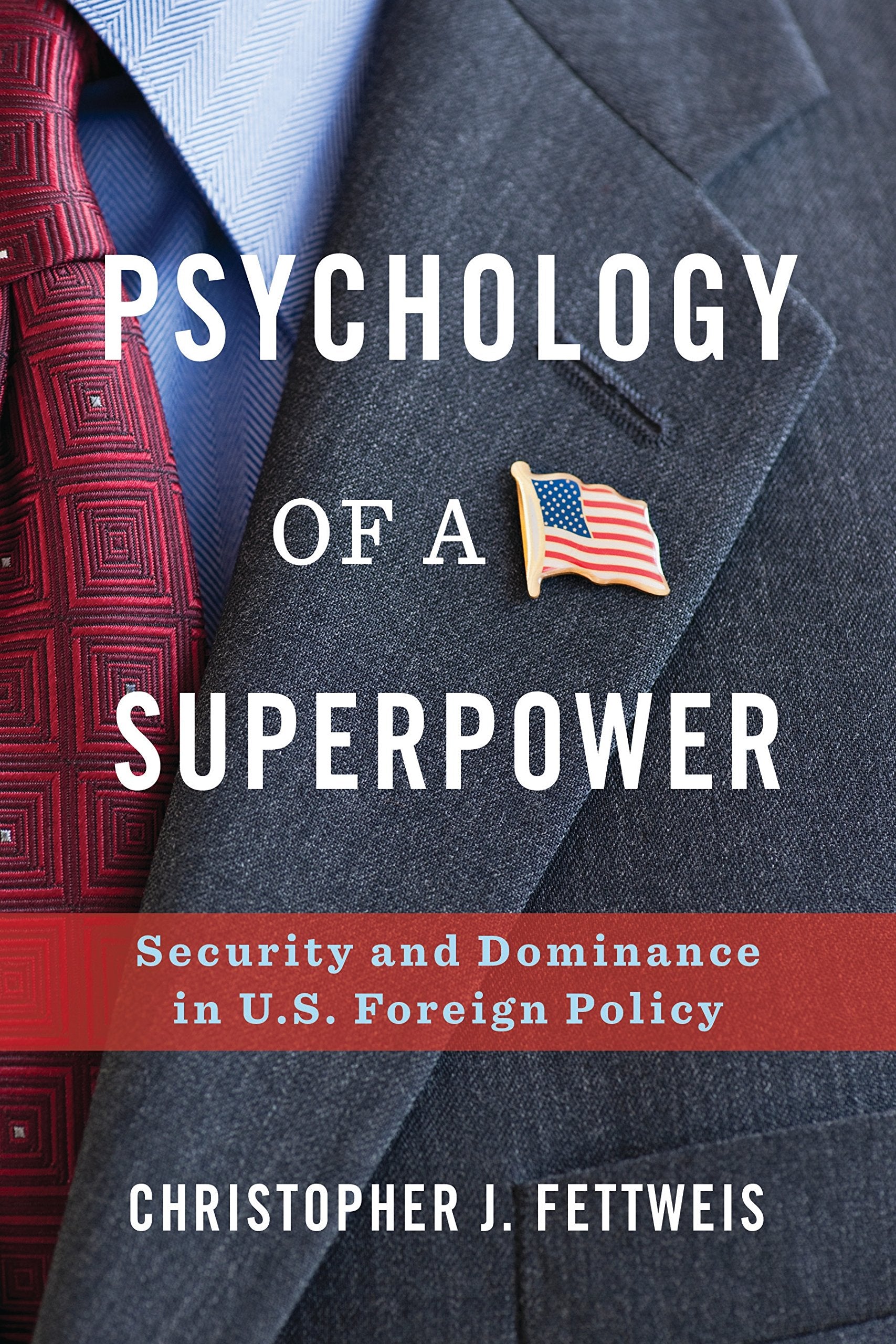 Psychology Of A Superpower: Security And Dominance In U.S. Foreign Policy,New
