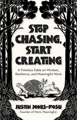 Stop Chasing, Start Creating: A Timeless Fable On Mindset, Resilience, And Meaningful Work