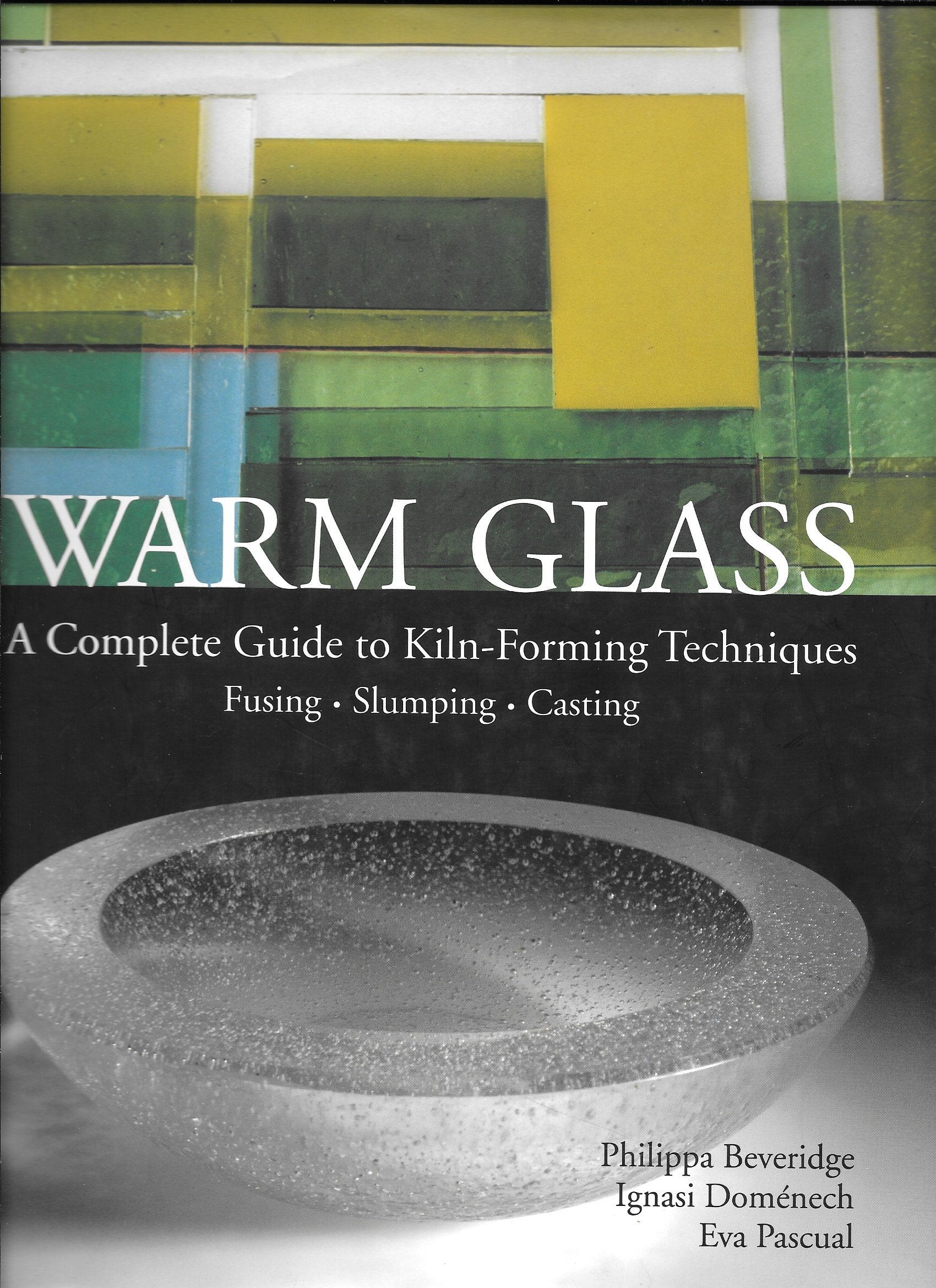Warm Glass: A Complete Guide To Kilnforming Techniques: Fusing, Slumping, Casting