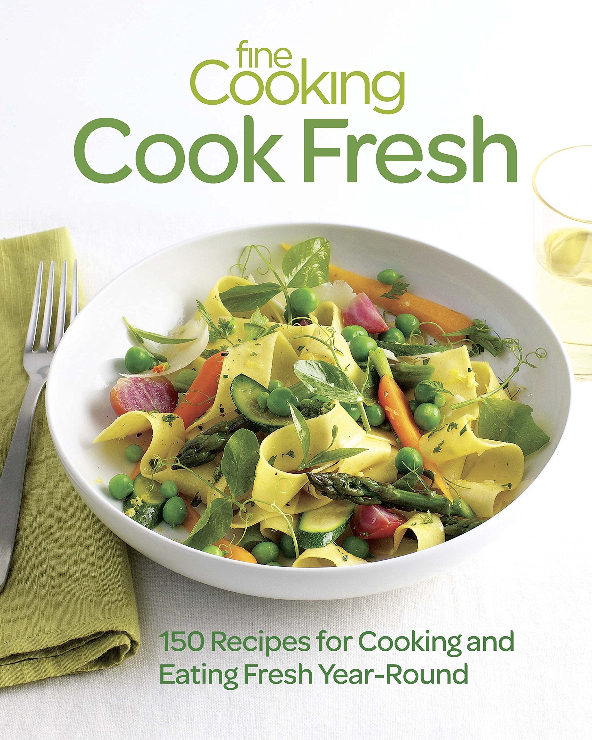 Fine Cooking Cook Fresh: 150 Recipes for Cooking and Eating Fresh YearRound