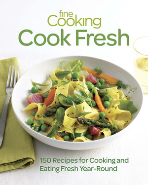 Fine Cooking Cook Fresh: 150 Recipes for Cooking and Eating Fresh YearRound