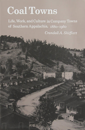 Coal Towns: Life, Work, And Culture In Company Towns Of Southern Appalachia, 18801960,New