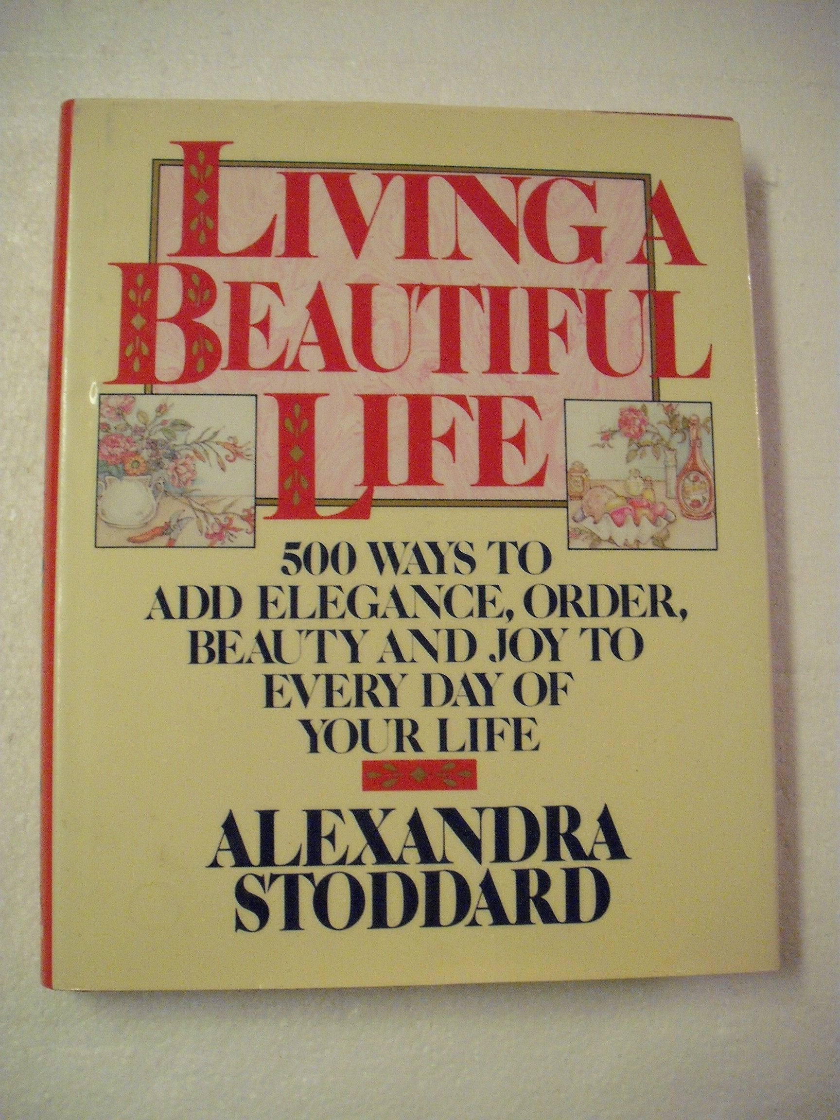 Living A Beautiful Life: Five Hundred Ways To Add Elegance, Order, Beauty, And Joy To Every Day Of Your Life