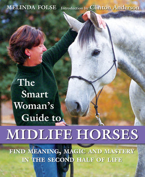 The Smart Woman's Guide to Midlife Horses: Finding Meaning, Magic and Mastery in the Second Half of Life,New