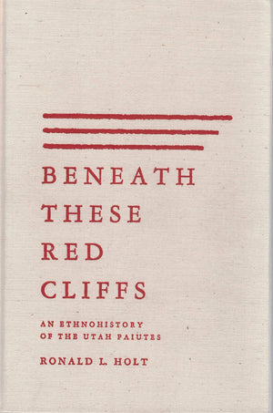 Beneath These Red Cliffs: An Ethnohistory Of The Utah Paiutes