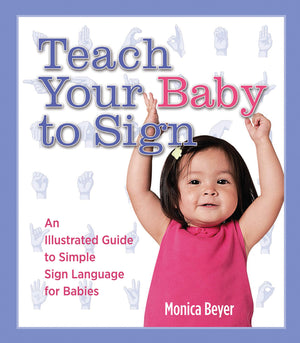 Teach Your Baby To Sign: An Illustrated Guide To Simple Sign Language For Babies