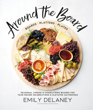 Around The Board: Boards, Platters, And Plates: Seasonal Cheese And Charcuterie For Yearround Cel