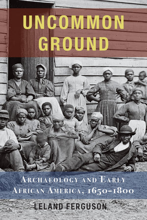 Uncommon Ground: Archaeology And Early African America, 16501800,New