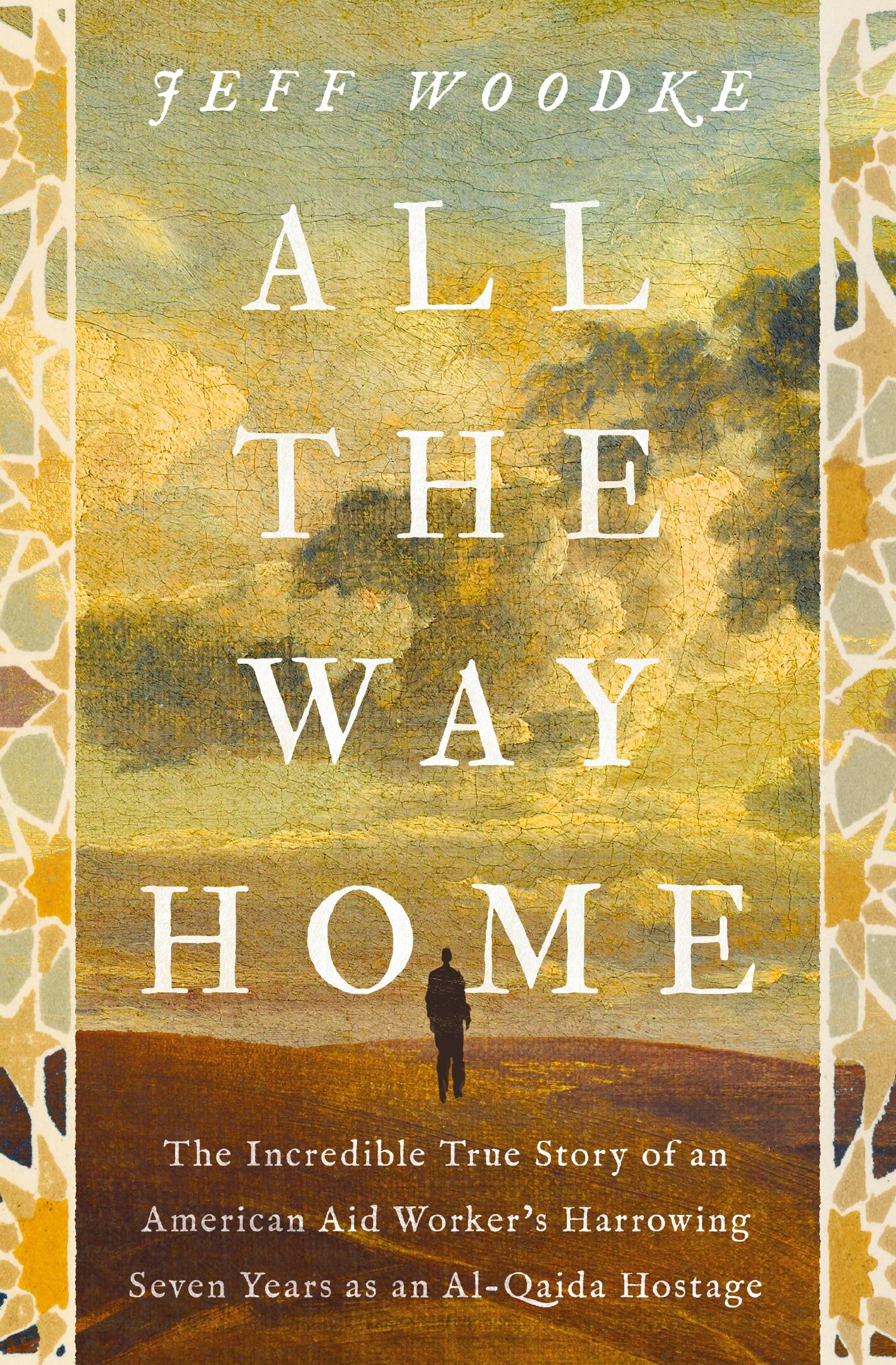 All The Way Home: The Incredible True Story Of An American Aid WorkerS Harrowing Seven Years As An AlQaida Hostage