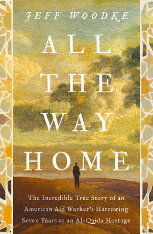 All The Way Home: The Incredible True Story Of An American Aid WorkerS Harrowing Seven Years As An AlQaida Hostage