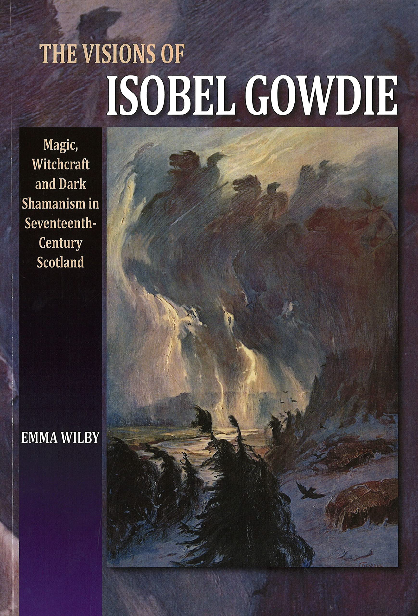 Visions of Isobel Gowdie: Magic, Witchcraft and Dark Shamanism in SeventeenthCentury Scotland,New