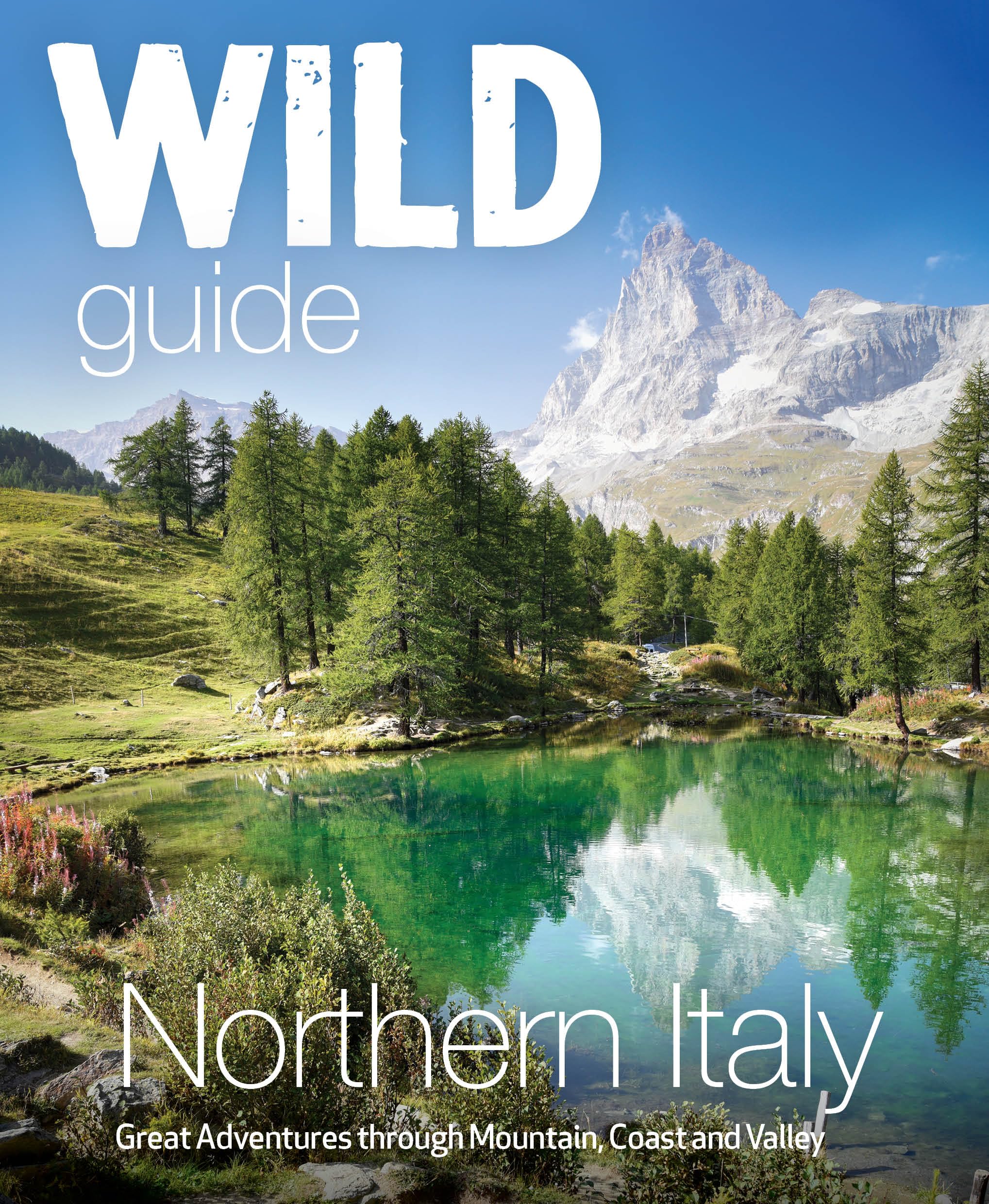 Wild Guide Northern Italy: Great Adventures Through Mountain, Coast And Valley