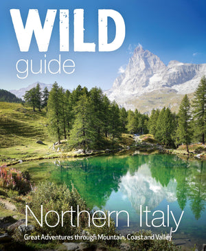 Wild Guide Northern Italy: Great Adventures Through Mountain, Coast And Valley