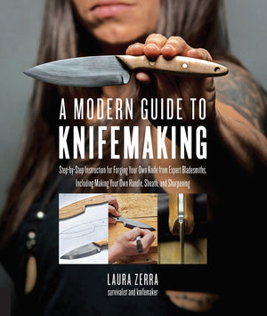 A Modern Guide To Knifemaking: Stepbystep Instruction For Forging Your Own Knife From Expert Bladesmiths, Including Making You