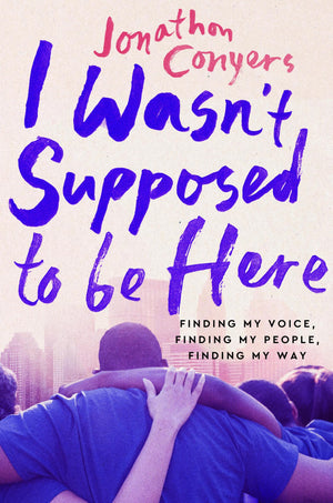 I WasnT Supposed To Be Here: Finding My Voice, Finding My People, Finding My Way
