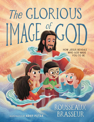 The Glorious Image Of God: How Jesus Reveals Who God Made You To Be