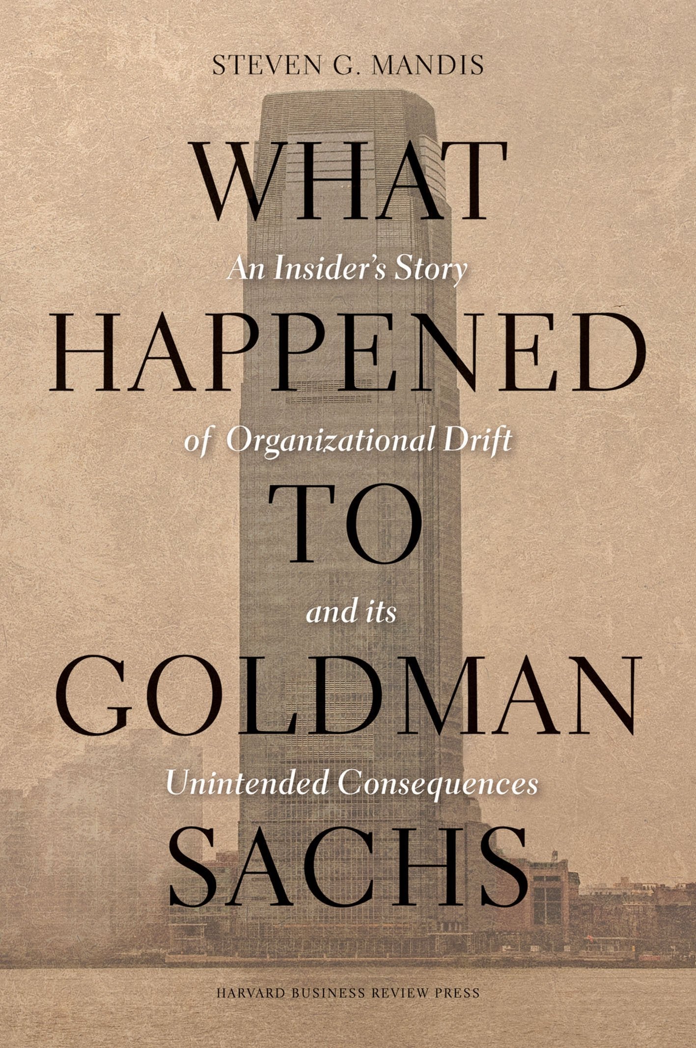 What Happened To Goldman Sachs: An Insider'S Story Of Organizational Drift And Its Unintended Consequences