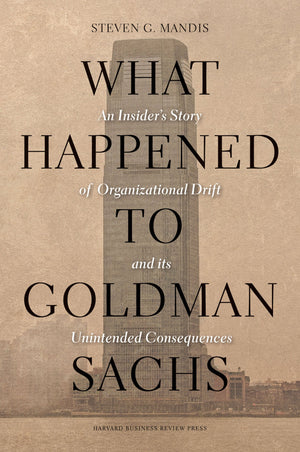 What Happened To Goldman Sachs: An Insider'S Story Of Organizational Drift And Its Unintended Consequences