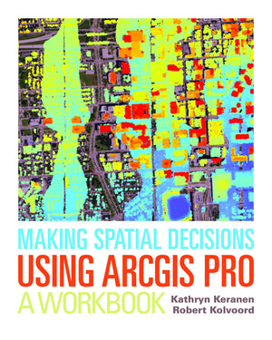 Making Spatial Decisions Using ArcGIS Pro: A Workbook (Making Spatial Decisions, 4)