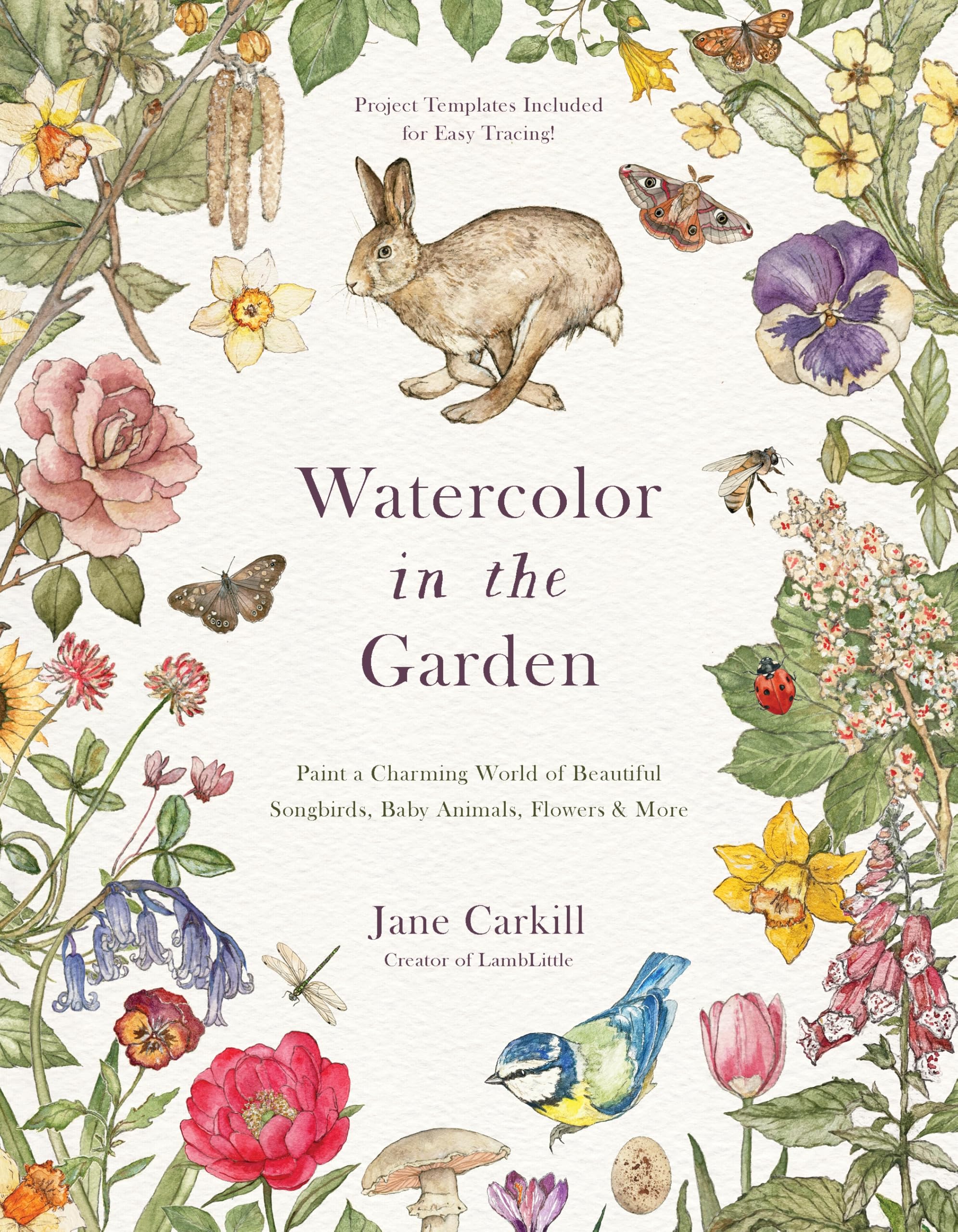 Watercolor In The Garden: Paint A Charming World Of Beautiful Songbirds, Baby Animals, Flowers And More