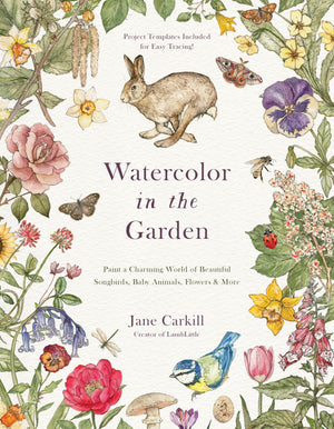 Watercolor In The Garden: Paint A Charming World Of Beautiful Songbirds, Baby Animals, Flowers And More