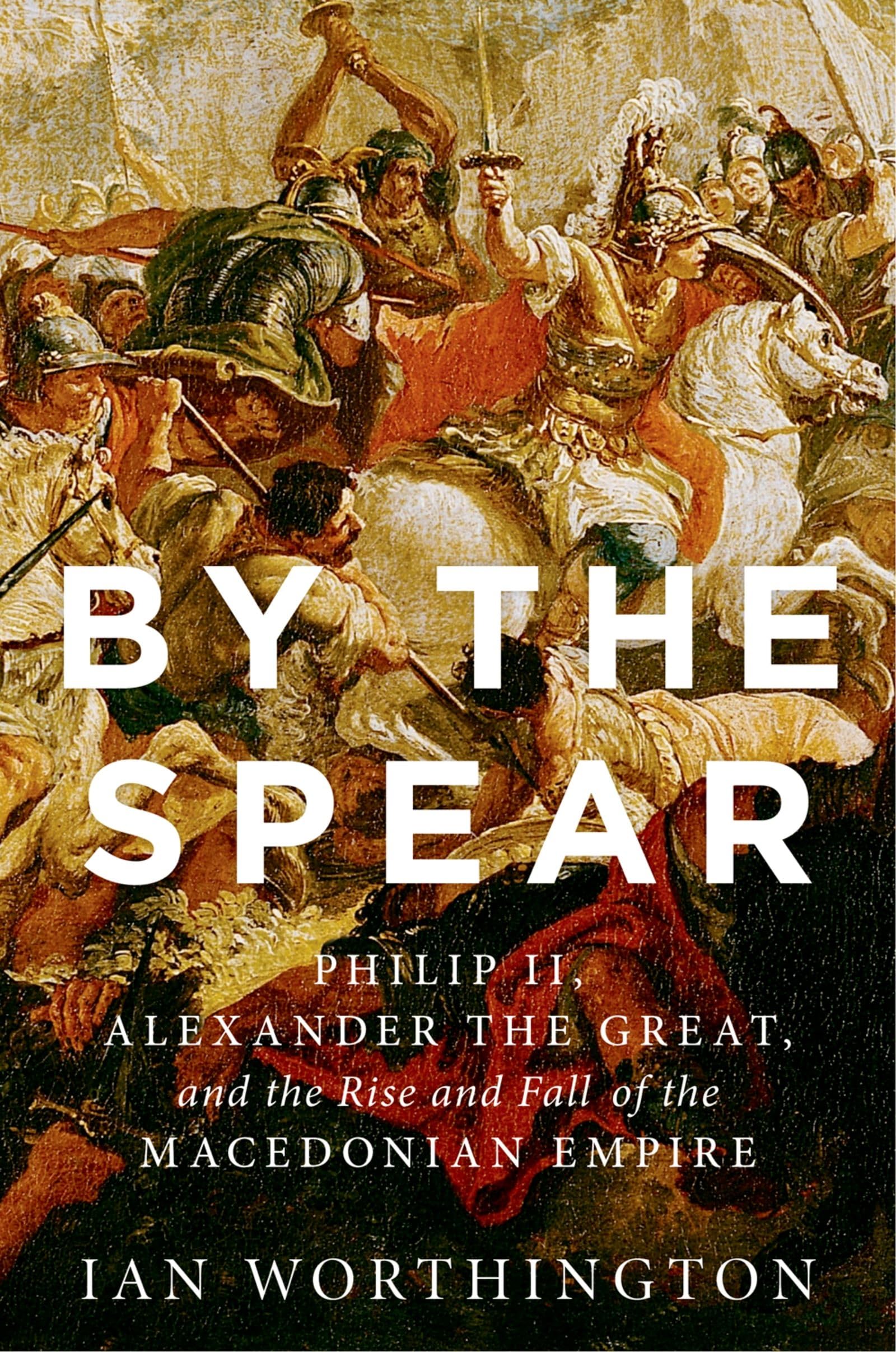 By the Spear: Philip II, Alexander the Great, and the Rise and Fall of the Macedonian Empire (Ancient Warfare and Civilization),Used