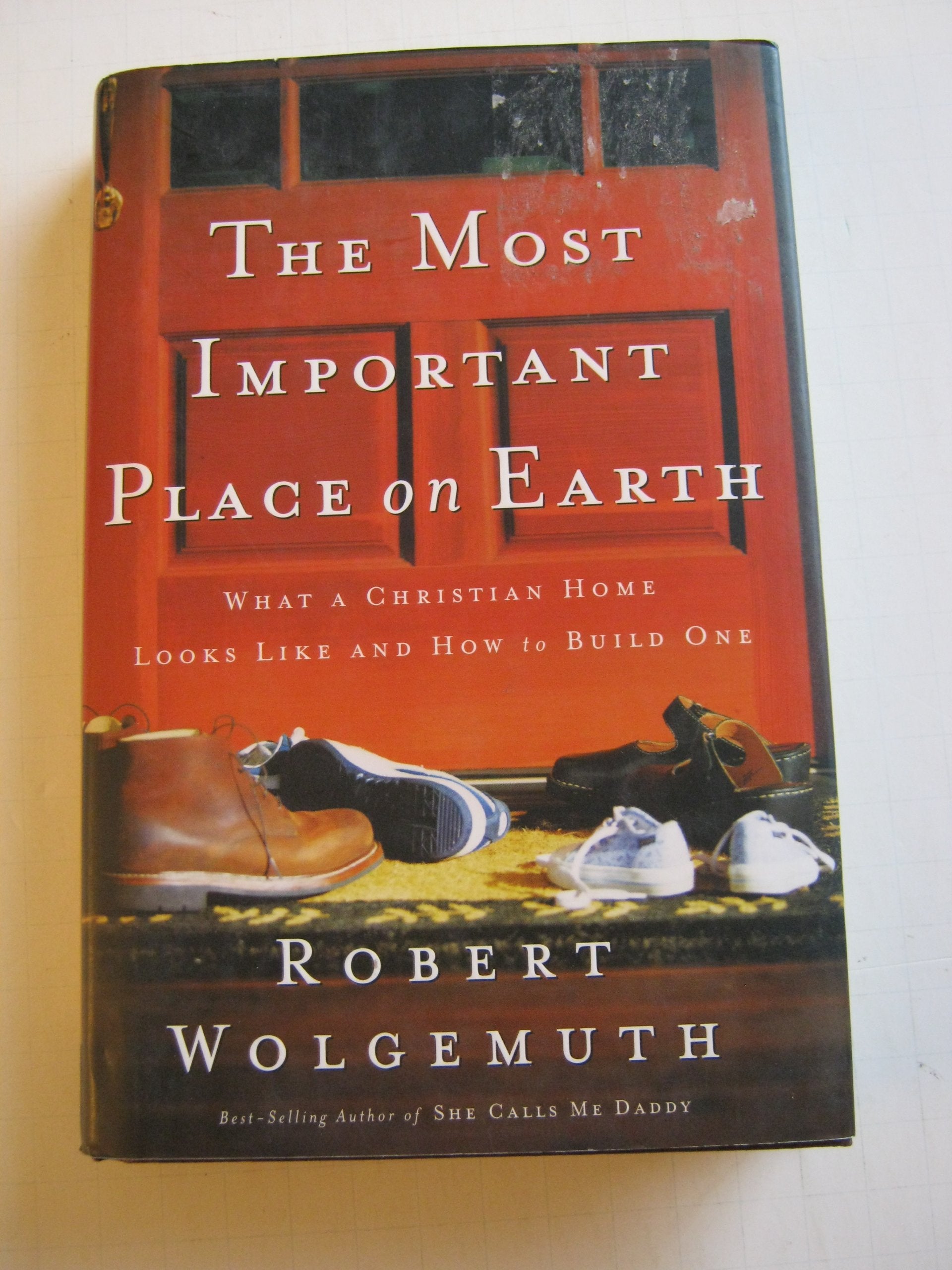 The Most Important Place On Earth: What A Christian Home Looks Like And How To Build One-used