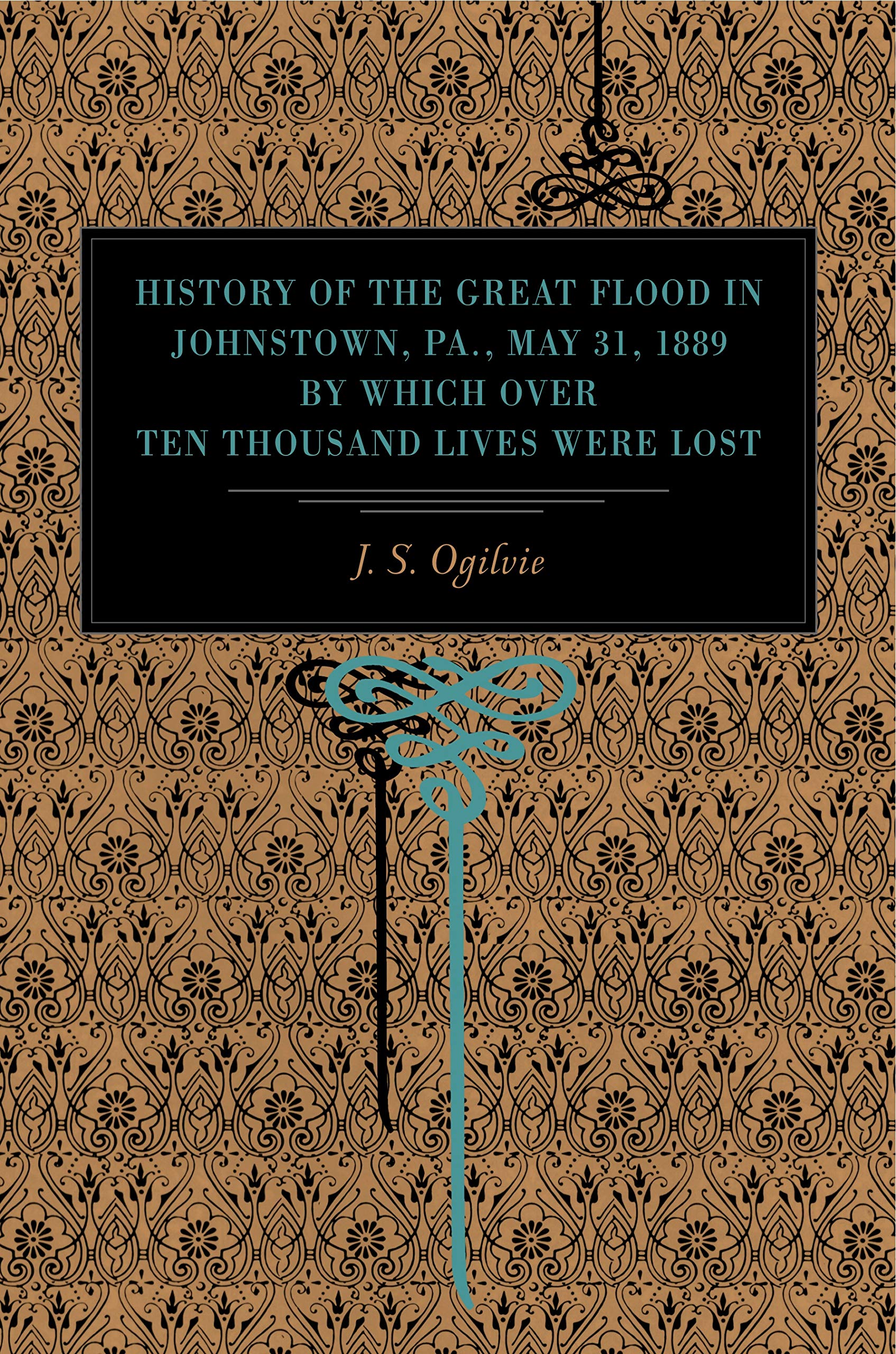 History Of The Great Flood In Johnstown, Pa., May 31, 1889, By Which Over Ten Thousand Lives Were Lost,New