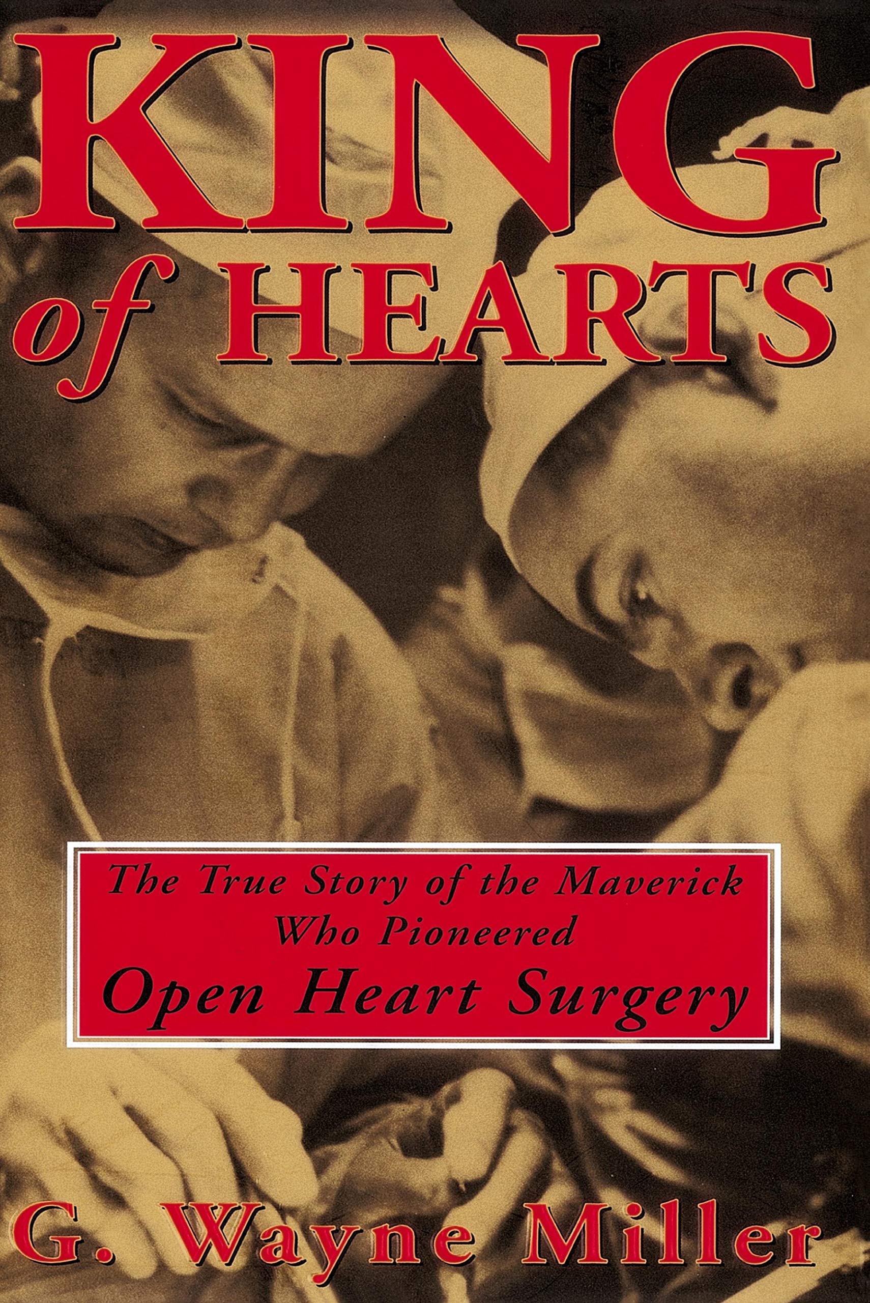 King Of Hearts: The True Story Of The Maverick Who Pioneered Open Heart Surgery,New