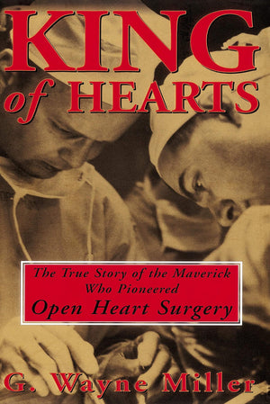King Of Hearts: The True Story Of The Maverick Who Pioneered Open Heart Surgery,New