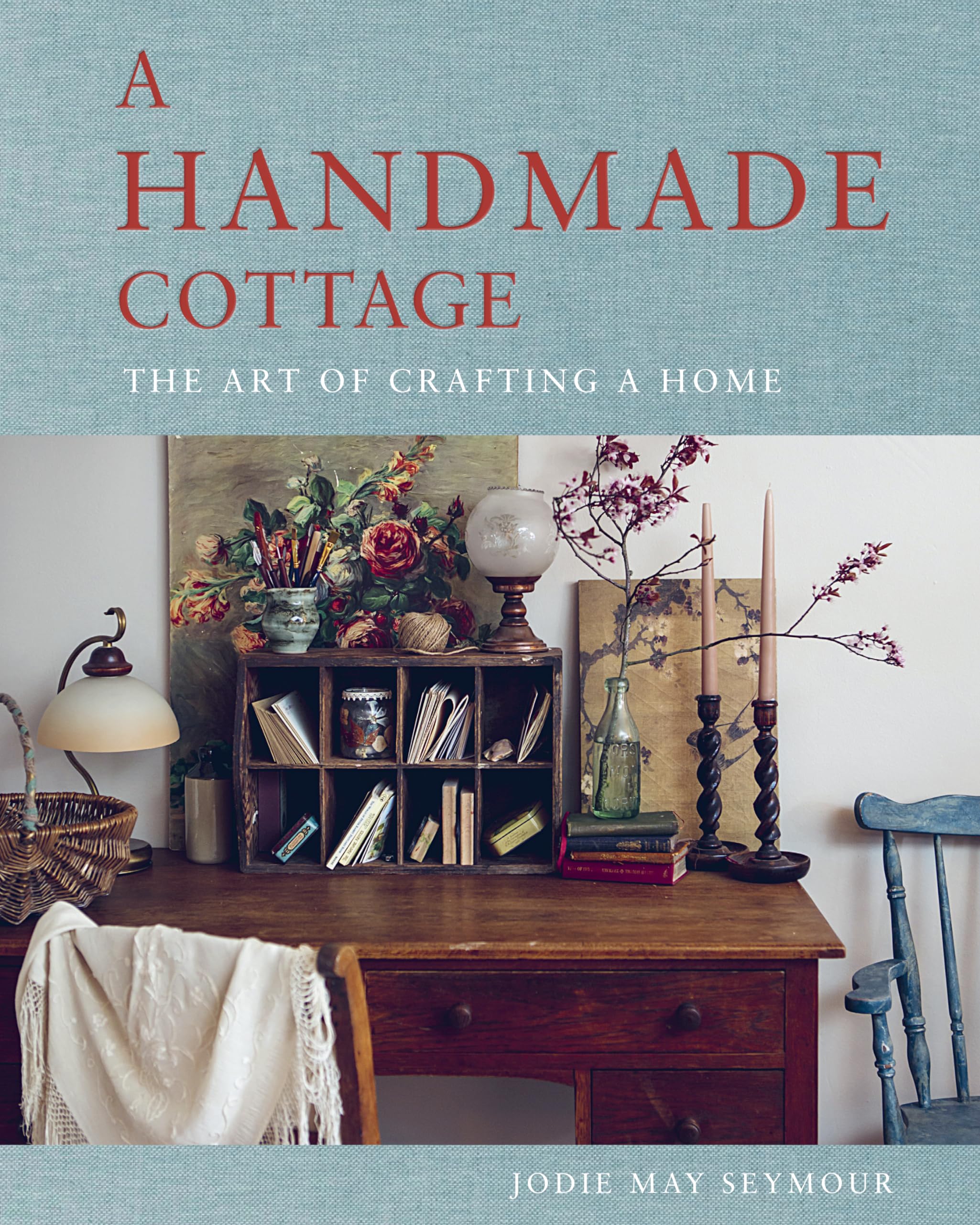 A Handmade Cottage: The Art Of Crafting A Home