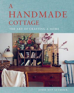 A Handmade Cottage: The Art Of Crafting A Home