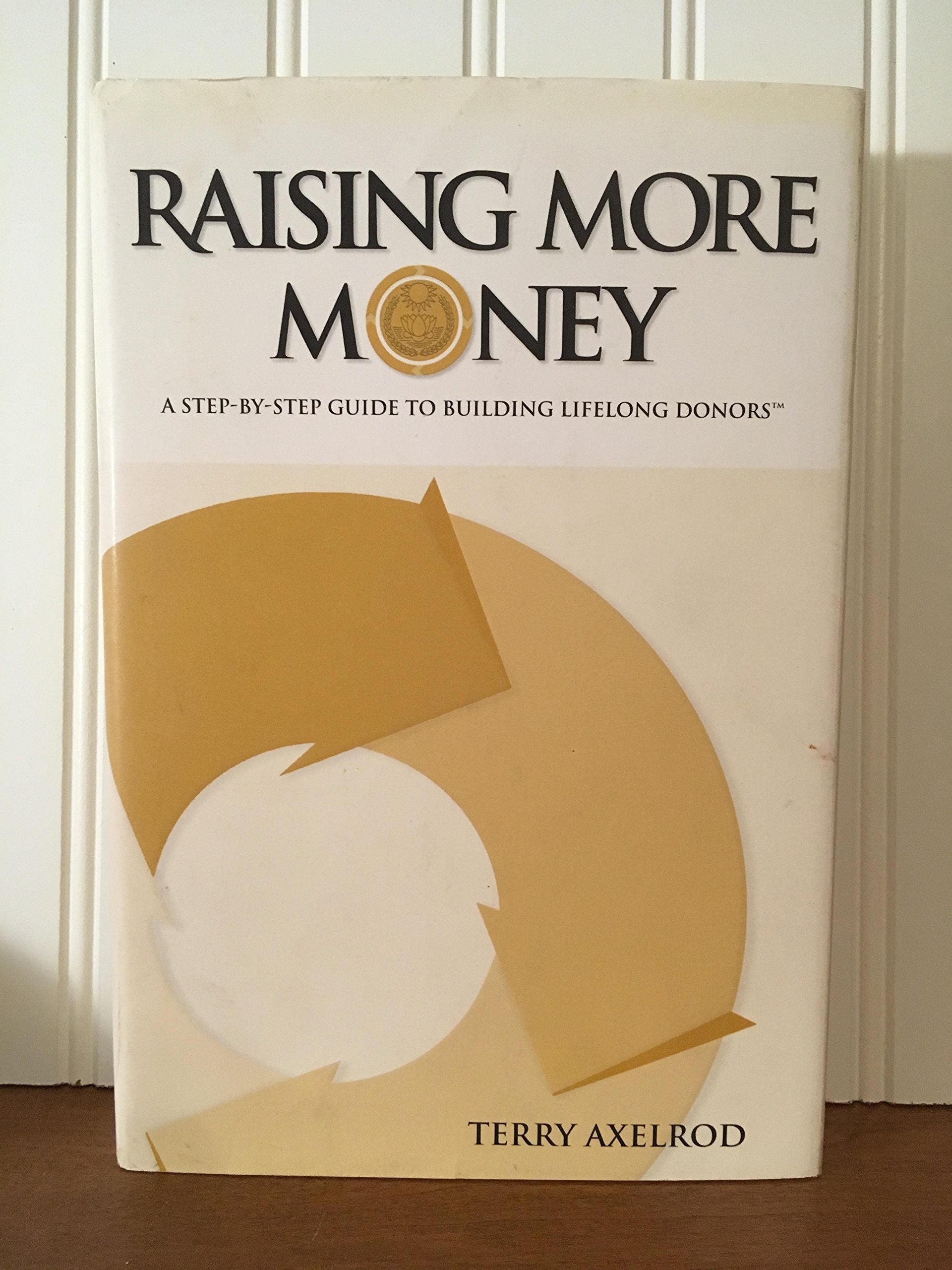Raising More Money : A Step by Step Guide to Building Lifelong Donors