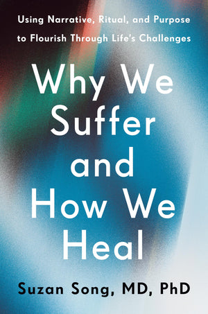 Why We Suffer And How We Heal: Using Narrative, Ritual, And Purpose To Flourish Through LifeS Challenges