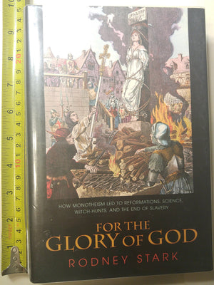 For the Glory of God: How Monotheism Led to Reformations, Science, WitchHunts, and the End of Slavery