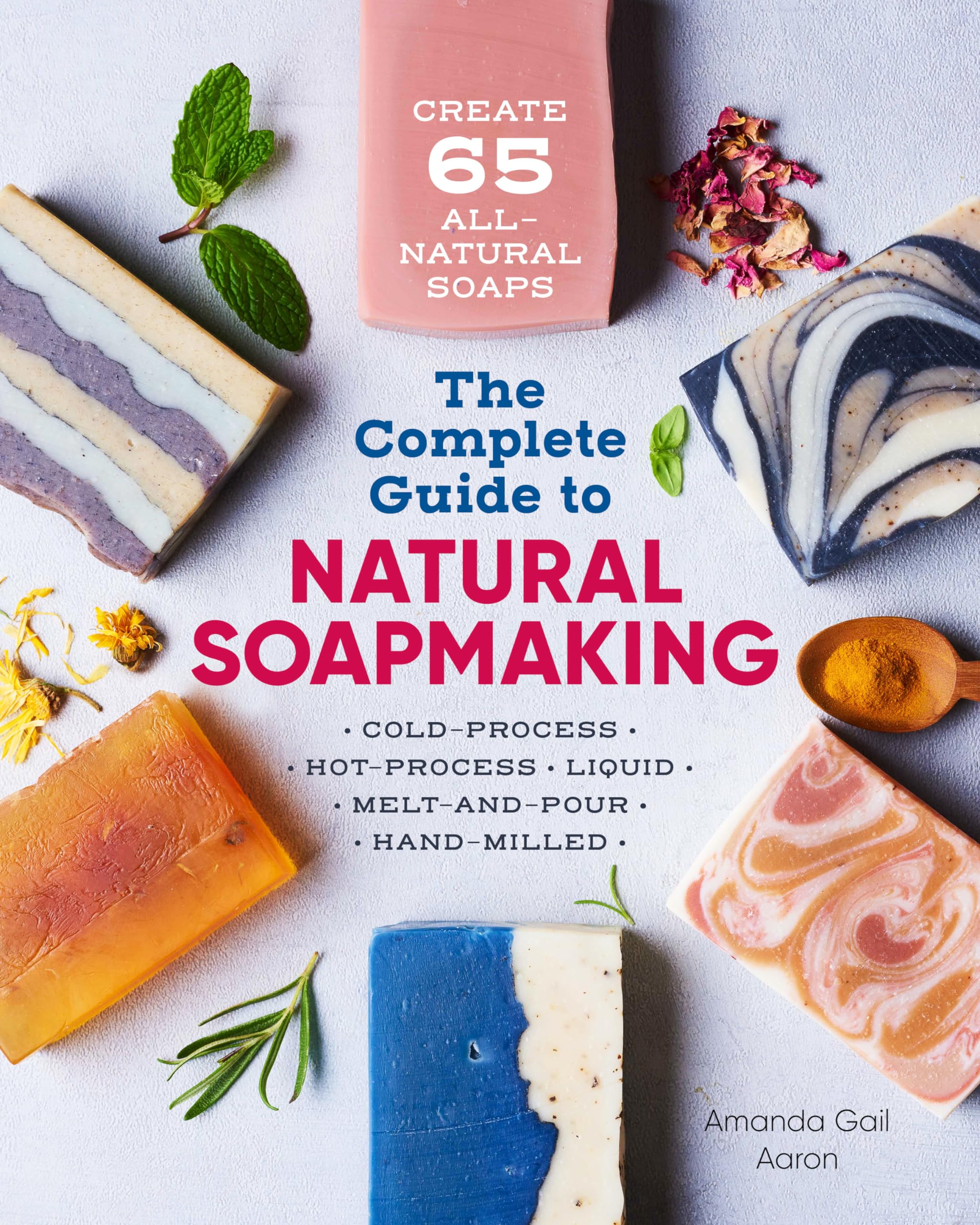 The Complete Guide To Natural Soap Making: Create 65 Allnatural Coldprocess, Hotprocess, Liquid, Meltandpour, And Handmill,New