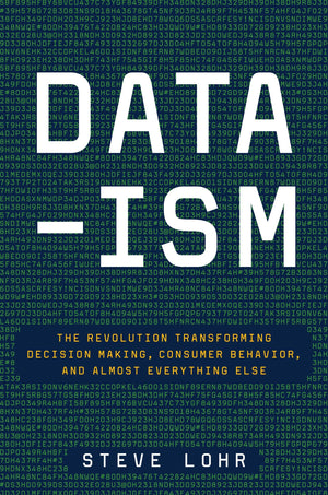Dataism: The Revolution Transforming Decision Making, Consumer Behavior, and Almost Everything Else
