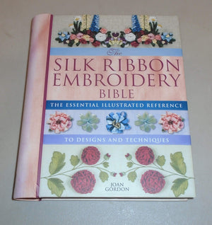 Silk Ribbon Embroidery Bible: The Essential Illustrated Reference To Designs And Techniques,New